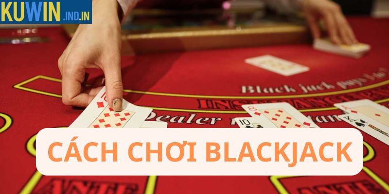 Cách chơi Blackjack